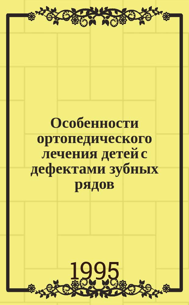 Особенности ортопедического лечения детей с дефектами зубных рядов : Метод. рекомендации для субординаторов и врачей-интернов