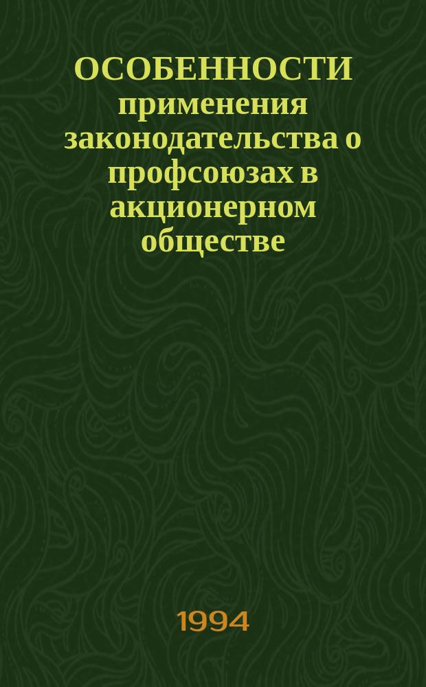 ОСОБЕННОСТИ применения законодательства о профсоюзах в акционерном обществе : Материал в помощь профсоюз. активу АО "Ростовшахтострой"
