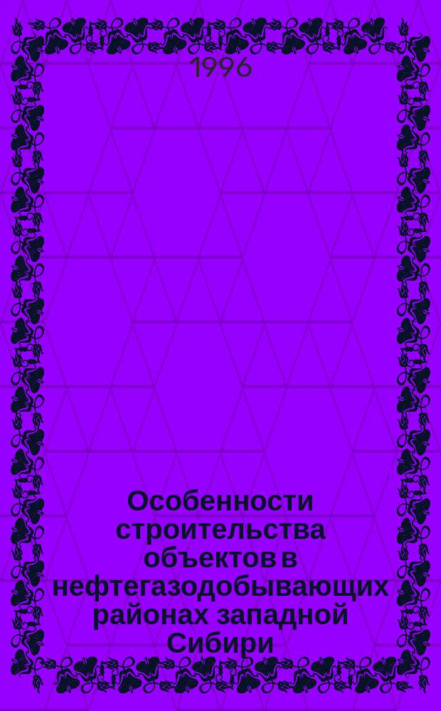 Особенности строительства объектов в нефтегазодобывающих районах западной Сибири = Special features of facility construction in Western Siberia oil and gas production regions