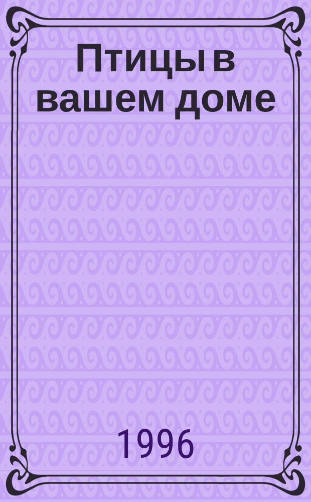 Птицы в вашем доме : Справ. пособие