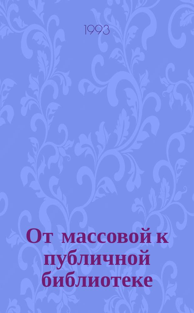 От массовой к публичной библиотеке : Материалы семинара (10-11 нояб. 1992 г., Москва)