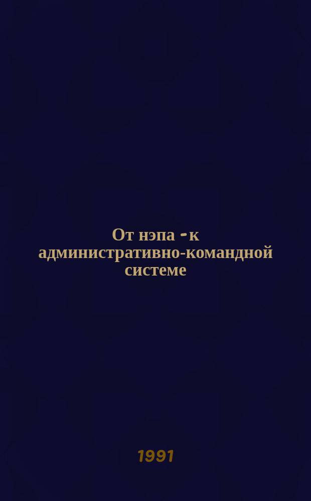 От нэпа - к административно-командной системе : (Историография пробл.) : Аналит. обзор