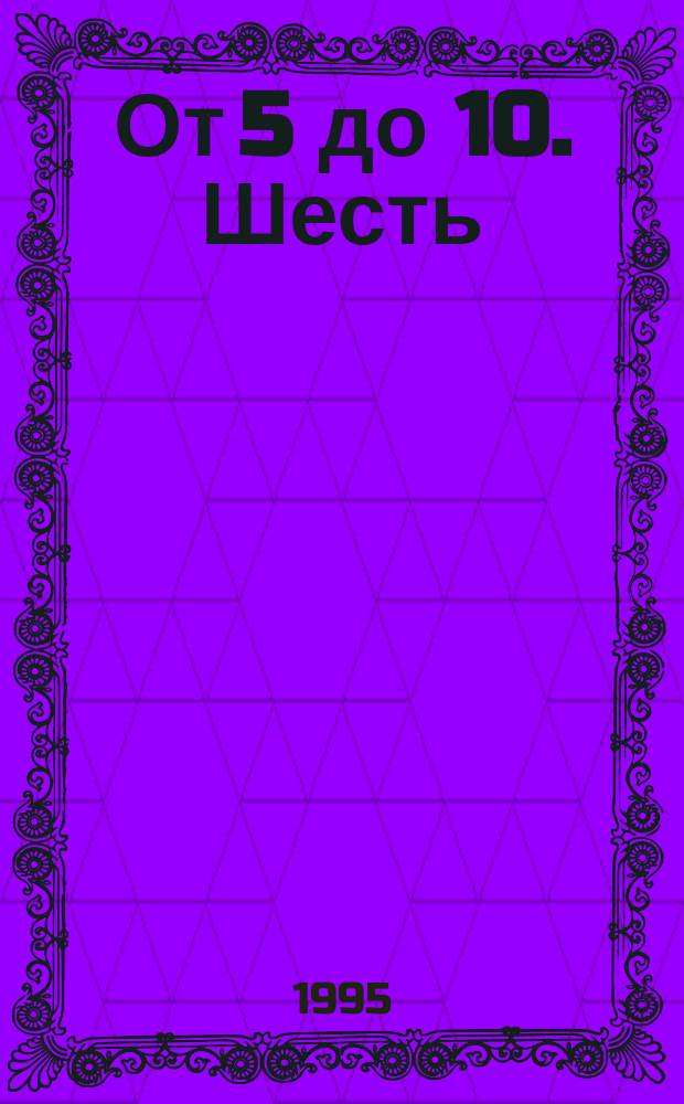 От 5 до 10. Шесть : Рассказы и сказки для шестилет. детей : Перевод