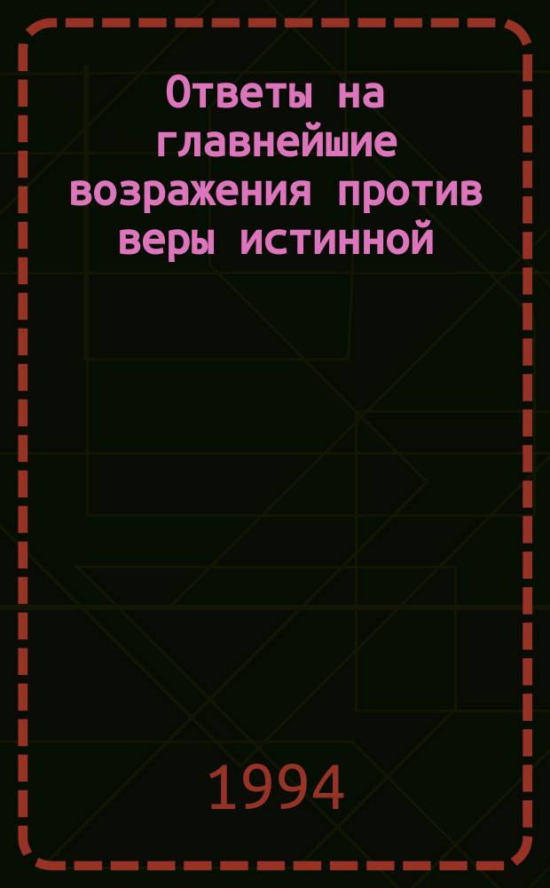Ответы на главнейшие возражения против веры истинной
