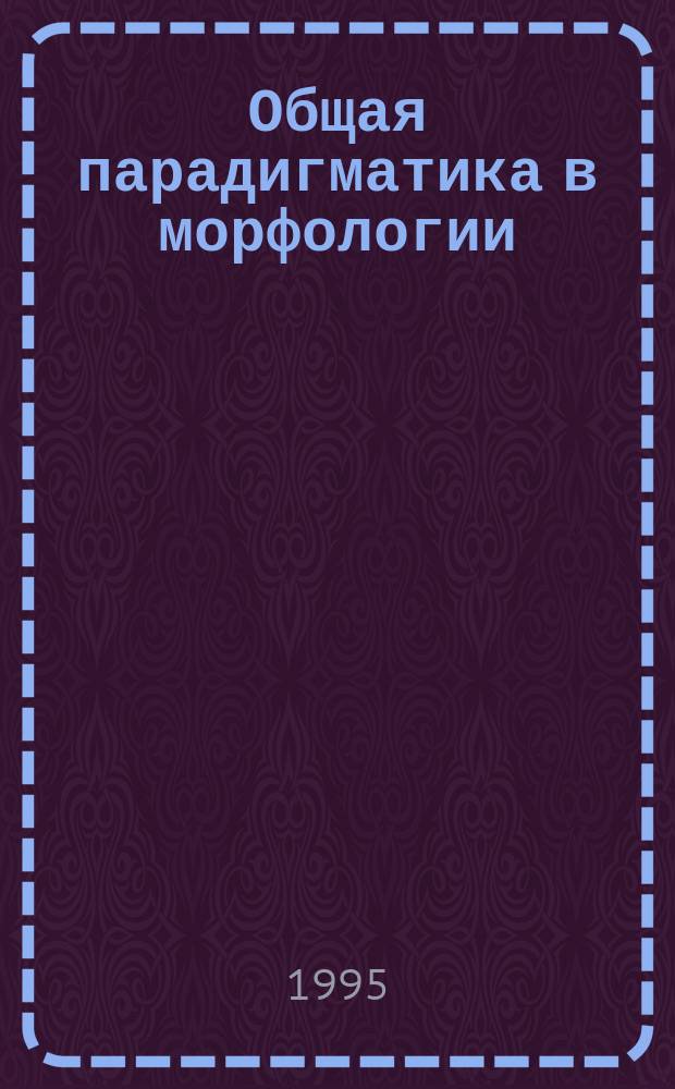 Общая парадигматика в морфологии : Учеб. пособие