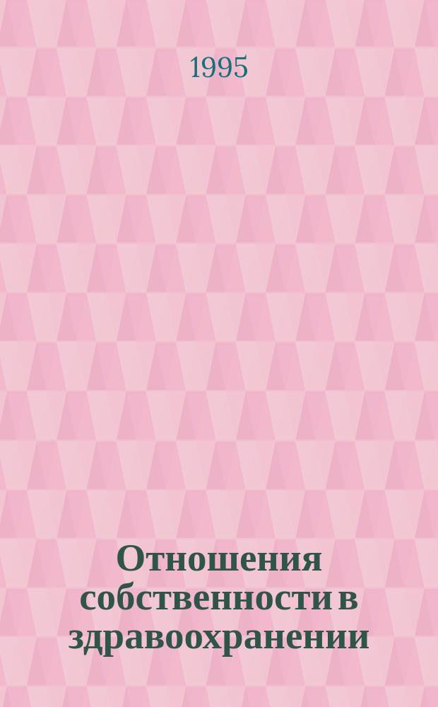 Отношения собственности в здравоохранении : Материалы науч.-практ. конф., 1-2 февр. 1995 г