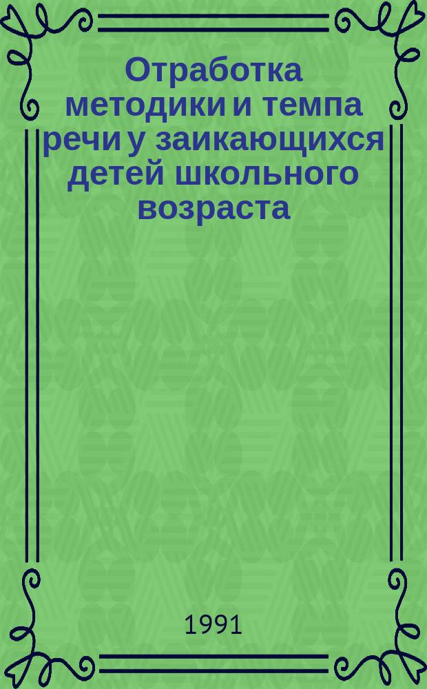 Отработка методики и темпа речи у заикающихся детей школьного возраста : Метод. рекомендации (с правом переизд. мест. органами здравоохранения)