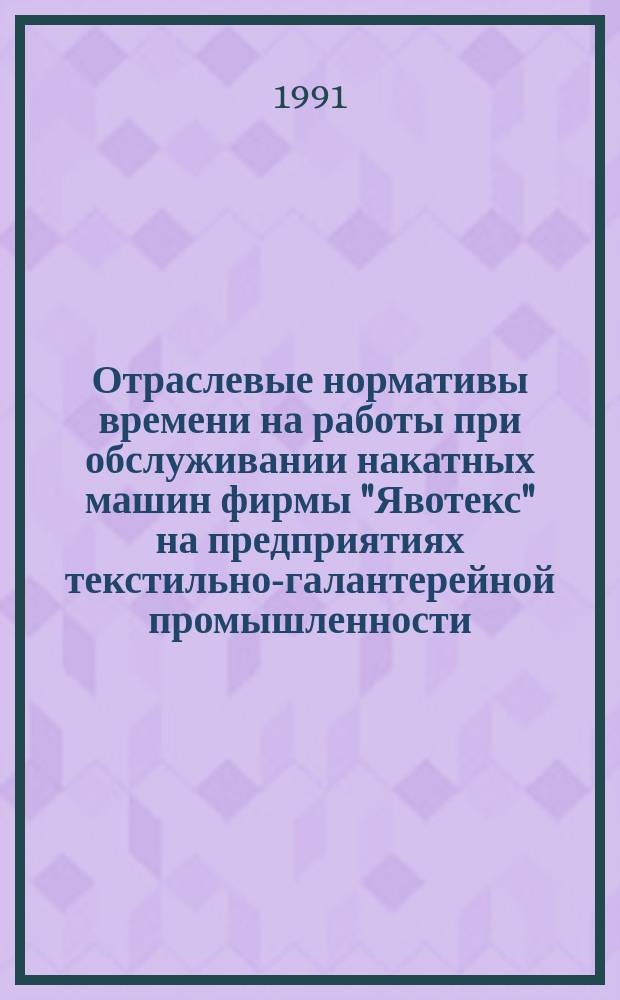 Отраслевые нормативы времени на работы при обслуживании накатных машин фирмы "Явотекс" на предприятиях текстильно-галантерейной промышленности : Утв. М-вом лег. пром-сти СССР 03.08.89