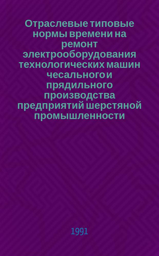 Отраслевые типовые нормы времени на ремонт электрооборудования технологических машин чесального и прядильного производства предприятий шерстяной промышленности : Утв. Гослегпромом СССР 06.09.90