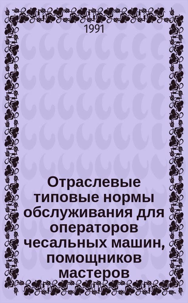 Отраслевые типовые нормы обслуживания для операторов чесальных машин, помощников мастеров, обслуживающих кардочесальные машины и разрыхлительно-смешивающие линии, отраслевые нормативы численности для смешивальщиков волокна и отраслевые нормативы времени на работы при обслуживании двухпрочесных кардочесальных машин марки SHP-24А фирмы "Девис и Фербер", фирмы "Татхем" и разрыхлительно-смешивающих линий фирм "Кромптон и Ноуэл" и "Пневматик конвейерс" на предприятиях, вырабатывающих мех искусственный трикотажный : Утв. М-вом лег. пром-сти СССР 23.02.88