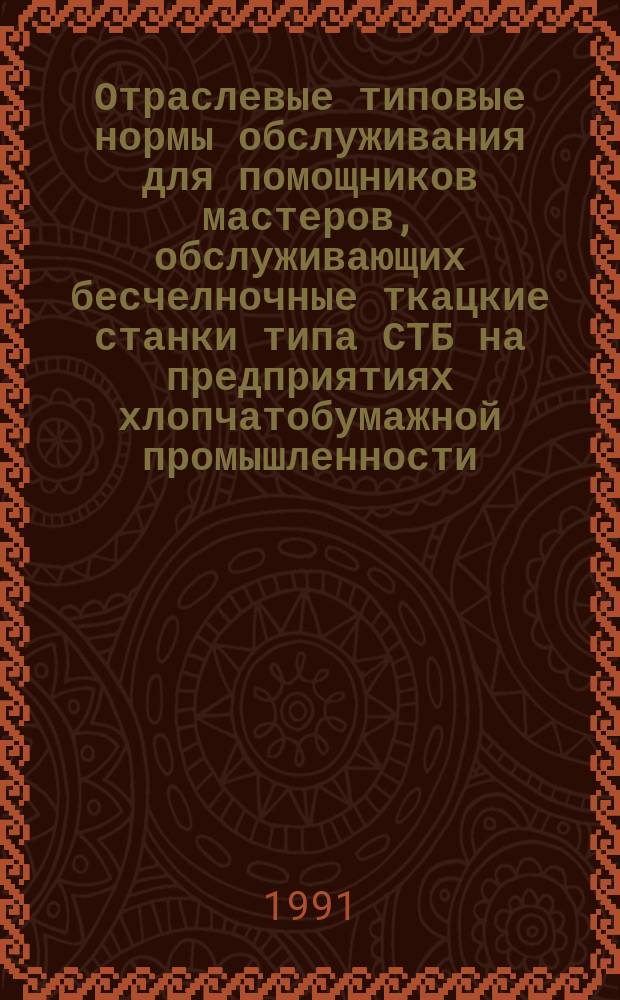 Отраслевые типовые нормы обслуживания для помощников мастеров, обслуживающих бесчелночные ткацкие станки типа СТБ на предприятиях хлопчатобумажной промышленности : Утв. Госкомлегпромом СССР 19.02.90