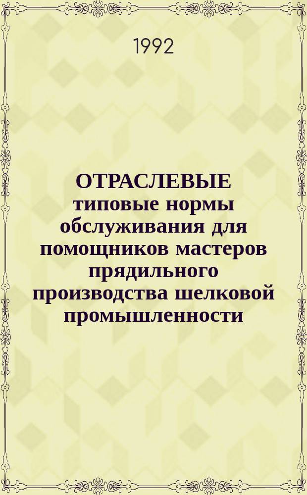 ОТРАСЛЕВЫЕ типовые нормы обслуживания для помощников мастеров прядильного производства шелковой промышленности, перерабатывающих химические волокна : Утв. Госкомлегпромом 27.11.90