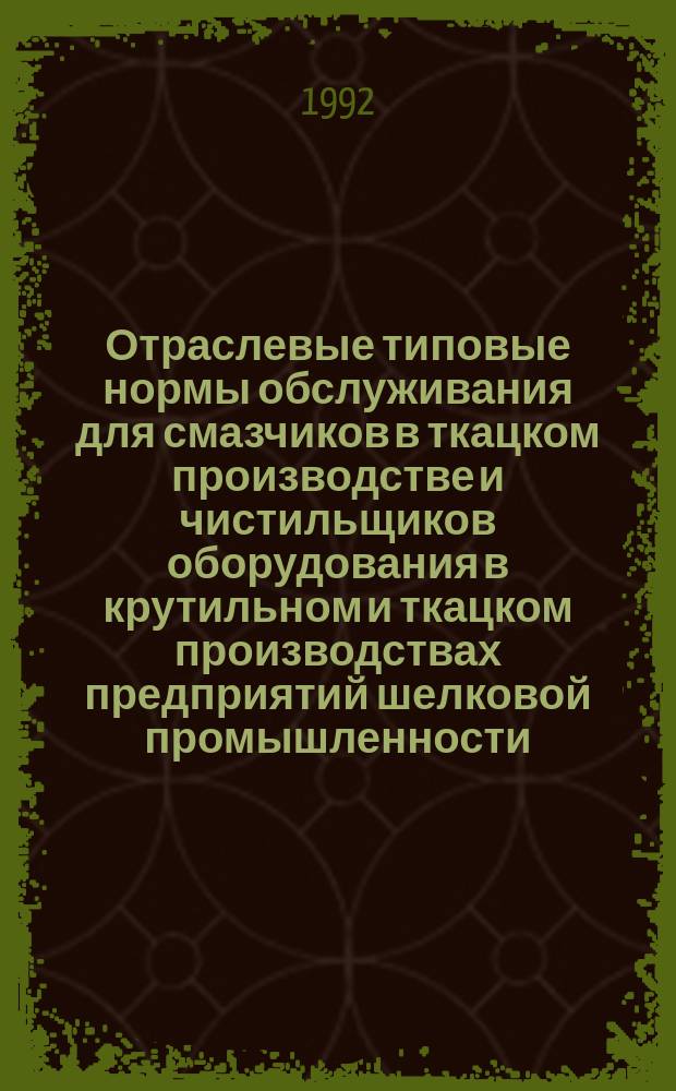 Отраслевые типовые нормы обслуживания для смазчиков в ткацком производстве и чистильщиков оборудования в крутильном и ткацком производствах предприятий шелковой промышленности : Утв. Гослегпромом СССР 08.08.91