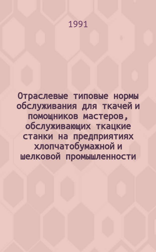 Отраслевые типовые нормы обслуживания для ткачей и помощников мастеров, обслуживающих ткацкие станки на предприятиях хлопчатобумажной и шелковой промышленности, вырабатывающих текстильные материалы технического назначения : Утв. Госкомлегпромом СССР 27.09.90