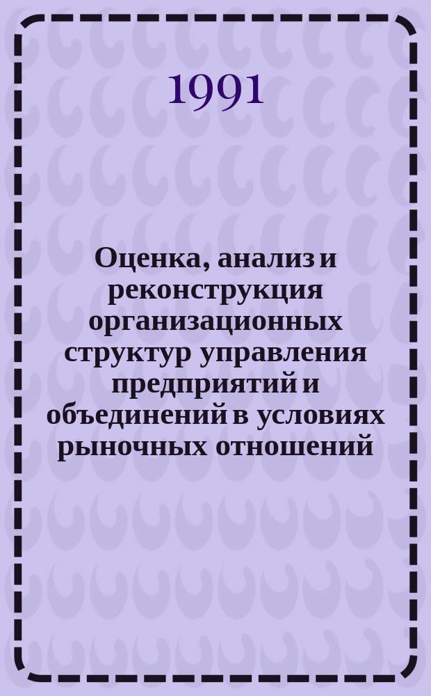 Оценка, анализ и реконструкция организационных структур управления предприятий и объединений в условиях рыночных отношений : Сб. нормат.-метод. рекомендаций