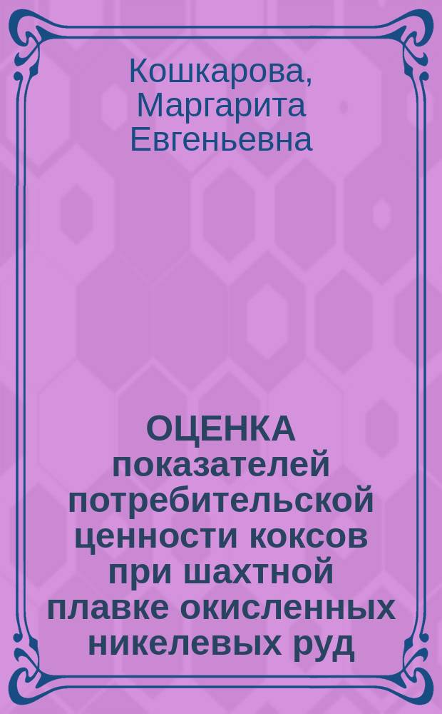 ОЦЕНКА показателей потребительской ценности коксов при шахтной плавке окисленных никелевых руд