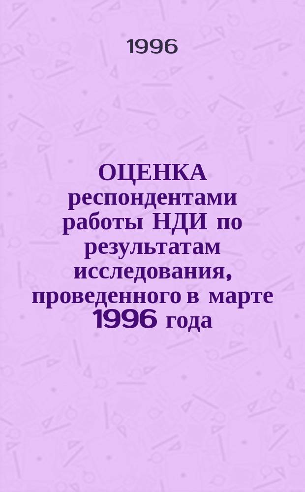 ОЦЕНКА респондентами работы НДИ по результатам исследования, проведенного в марте 1996 года