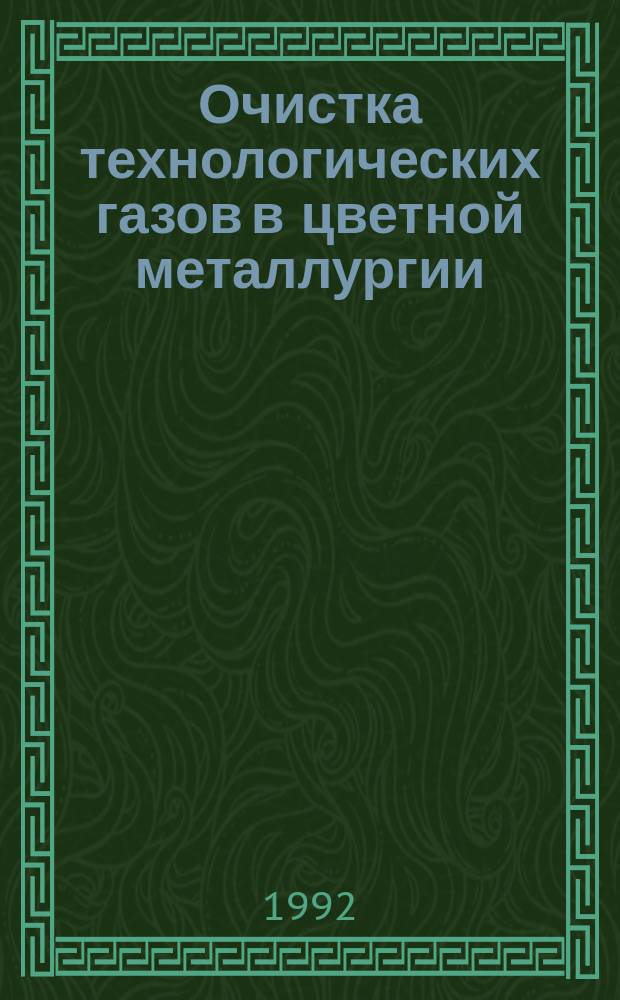 Очистка технологических газов в цветной металлургии : Учеб. пособие для техникумов по спец. 1104 "Пр-во цв. металлов и их сплавов"
