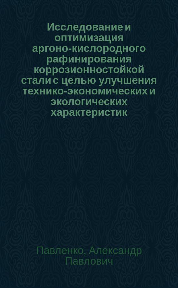 Исследование и оптимизация аргоно-кислородного рафинирования коррозионностойкой стали с целью улучшения технико-экономических и экологических характеристик : Автореф. дис. на соиск. учен. степ. к. т. н