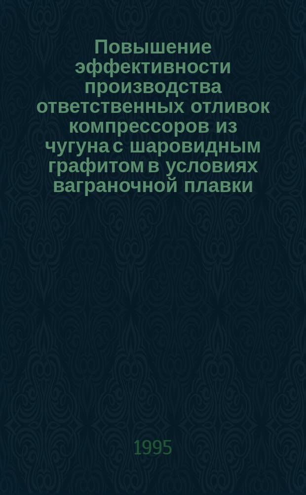 Повышение эффективности производства ответственных отливок компрессоров из чугуна с шаровидным графитом в условиях ваграночной плавки : Автореф. дис. на соиск. учен. степ. к. т. н