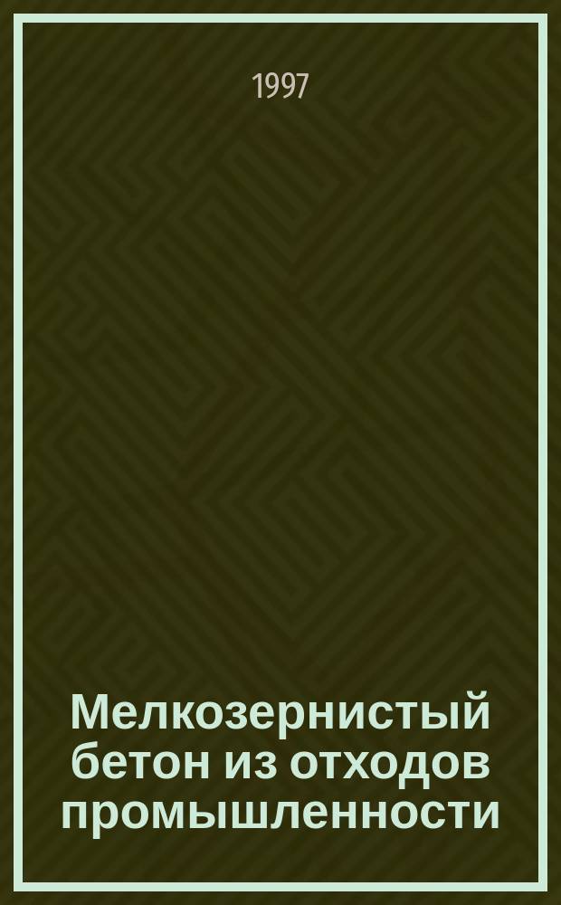 Мелкозернистый бетон из отходов промышленности : Учеб. пособие для вузов по специальности "Пр-во строит. материалов, изделий и конструкций"