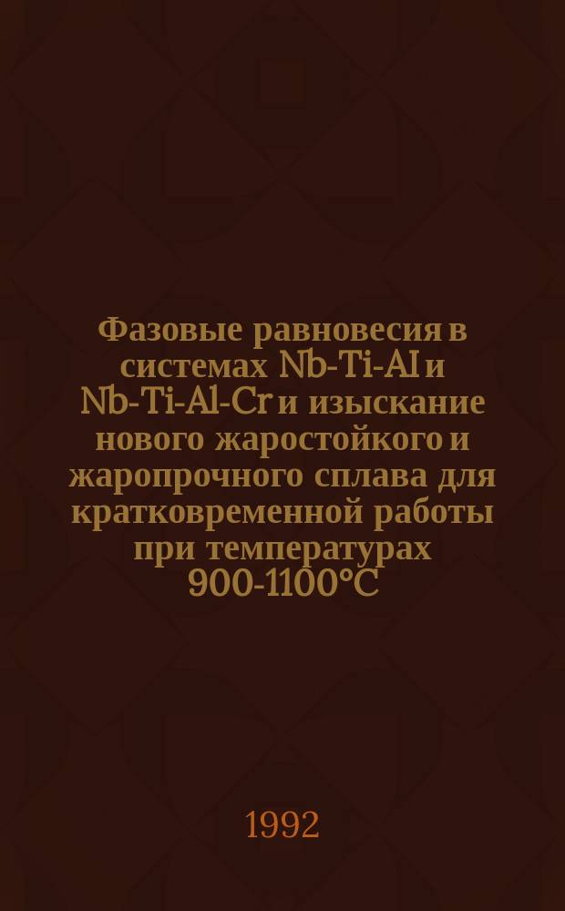 Фазовые равновесия в системах Nb-Ti-AI и Nb-Ti-Al-Cr и изыскание нового жаростойкого и жаропрочного сплава для кратковременной работы при температурах 900-1100°C : Автореф. дис. на соиск. учен. степ. к. т. н
