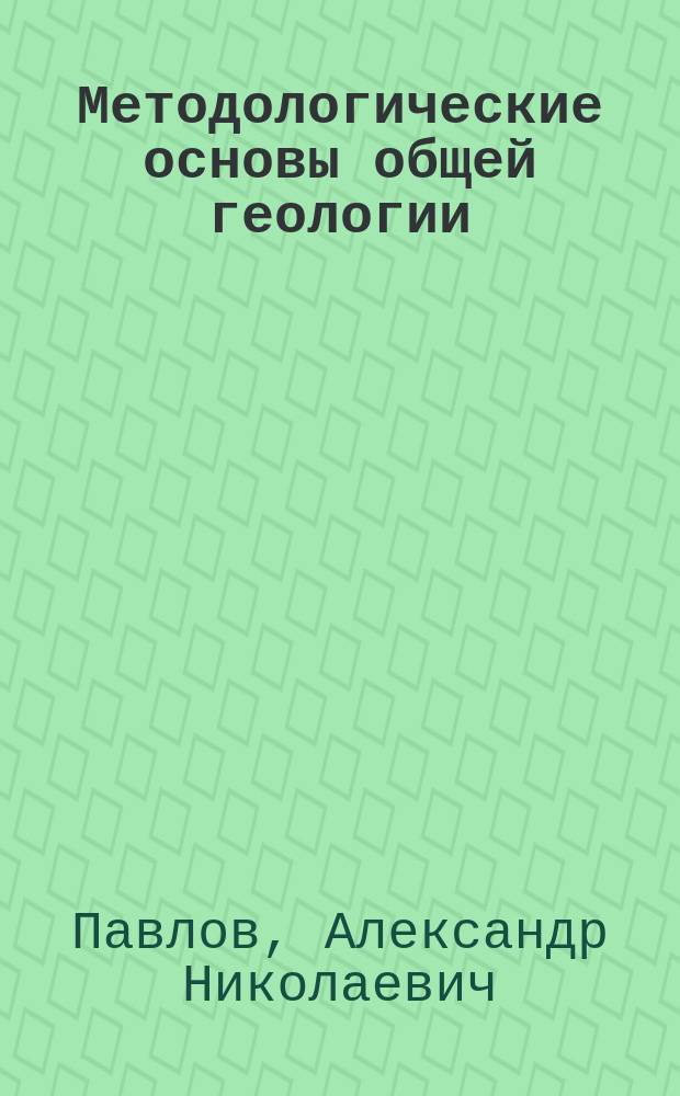 Методологические основы общей геологии : Учеб. пособие