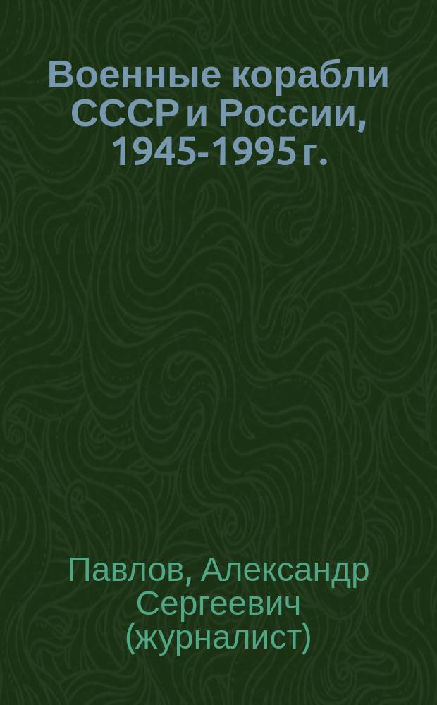 Военные корабли СССР и России, 1945-1995 г. : (Справочник)