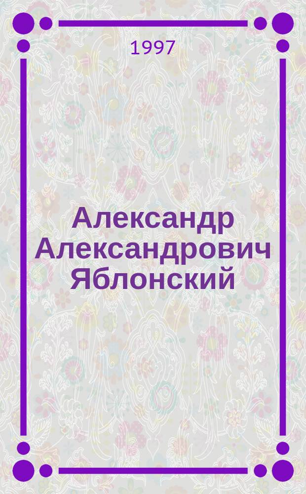 Александр Александрович Яблонский : Очерк жизни и деятельности