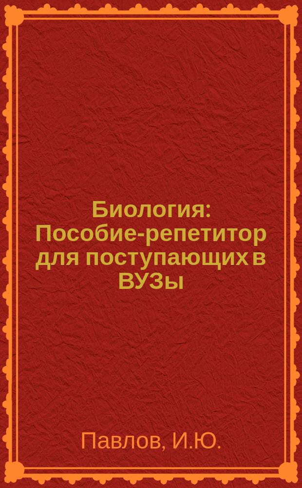 Биология : Пособие-репетитор для поступающих в ВУЗы