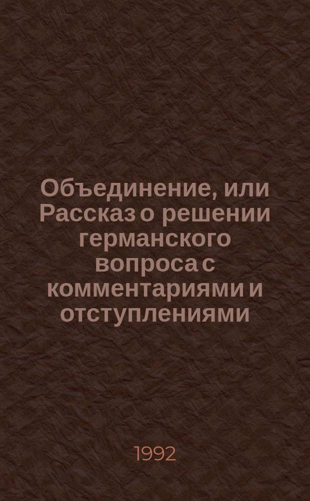 Объединение, или Рассказ о решении германского вопроса с комментариями и отступлениями