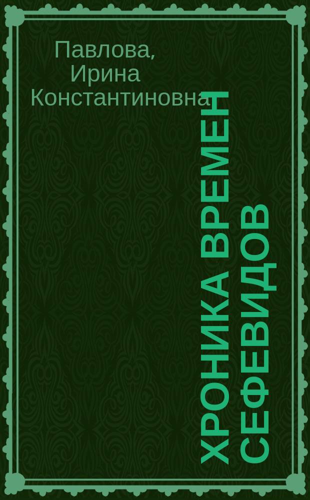 Хроника времен Сефевидов : Соч. Мухаммад-Масума Исфахани "Хуласат ас-сийар"