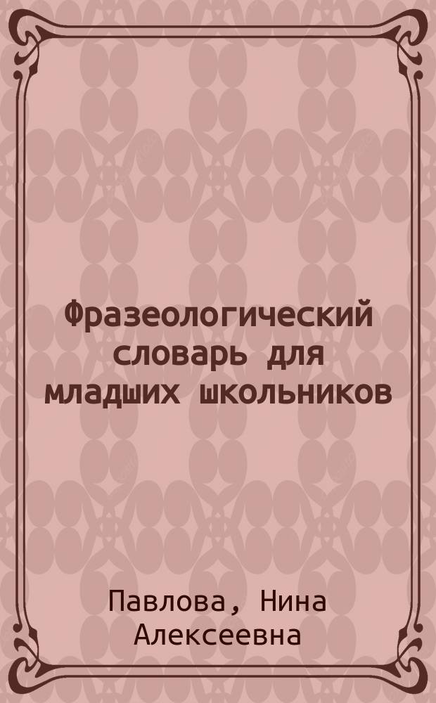 Фразеологический словарь для младших школьников : Учеб. науч.-произв. малое предприятие "Инициатива"