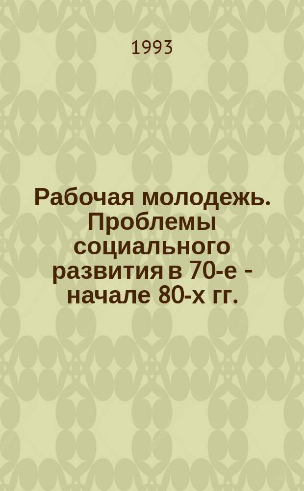 Рабочая молодежь. Проблемы социального развития в 70-е - начале 80-х гг. : (На материалах Ленинграда)