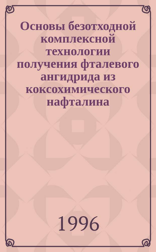 Основы безотходной комплексной технологии получения фталевого ангидрида из коксохимического нафталина : Автореф. дис. на соиск. учен. степ. д. т. н