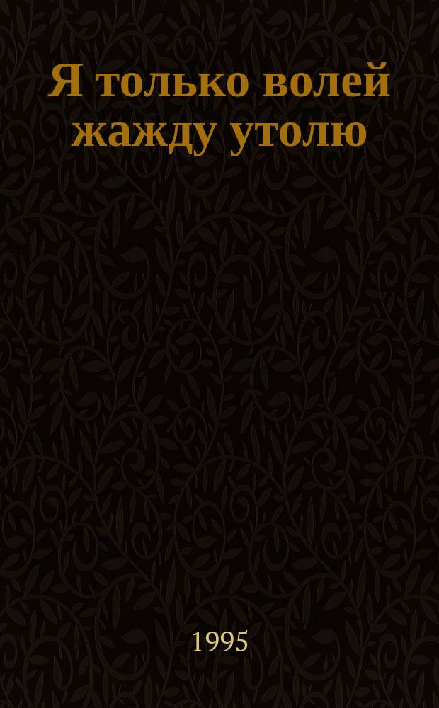 Я только волей жажду утолю : Стихи
