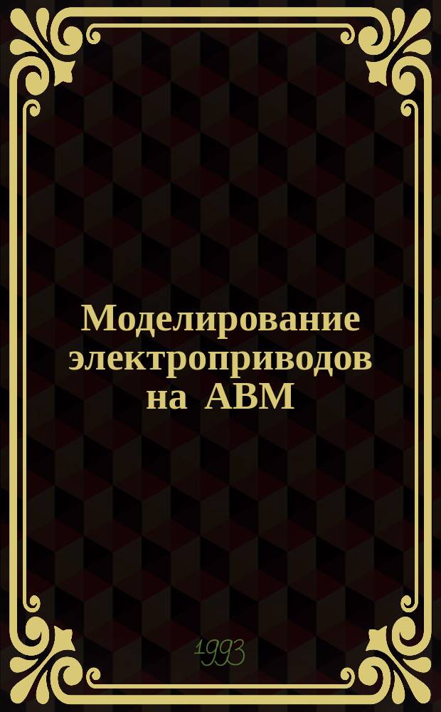 Моделирование электроприводов на АВМ : Учеб. пособие для студентов спец. 21.05 "Электропривод и автоматизация пром. установок и технол. комплексов"