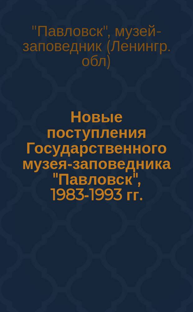 Новые поступления Государственного музея-заповедника "Павловск", 1983-1993 гг. : Кат. выст