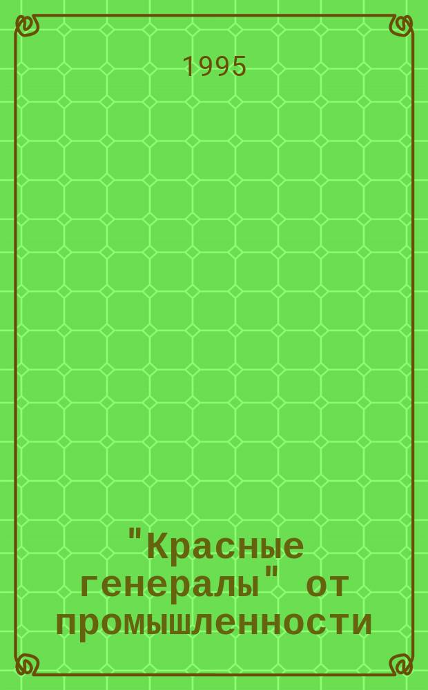 "Красные генералы" от промышленности : Докум. повесть : В 4 ч