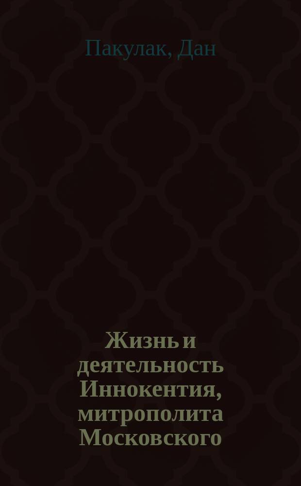 Жизнь и деятельность Иннокентия, митрополита Московского : Пер. с англ.