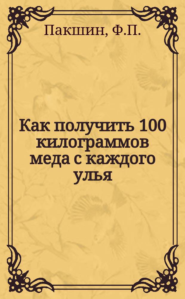 Как получить 100 килограммов меда с каждого улья : Мой метод работы с пчелами