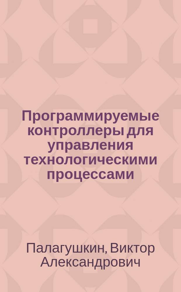 Программируемые контроллеры для управления технологическими процессами : Б-ки алгоритмов Ремиконтов и Ломиконтов : Учеб. пособие