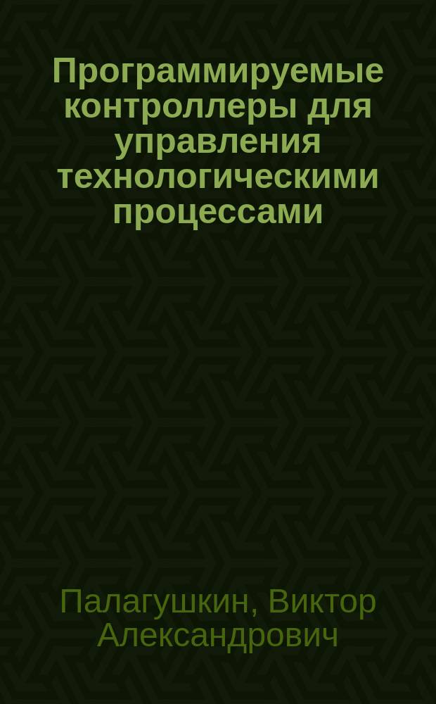 Программируемые контроллеры для управления технологическими процессами : Структура, функции и программир. Ремиконтов и Ломиконтов : Учеб. пособие
