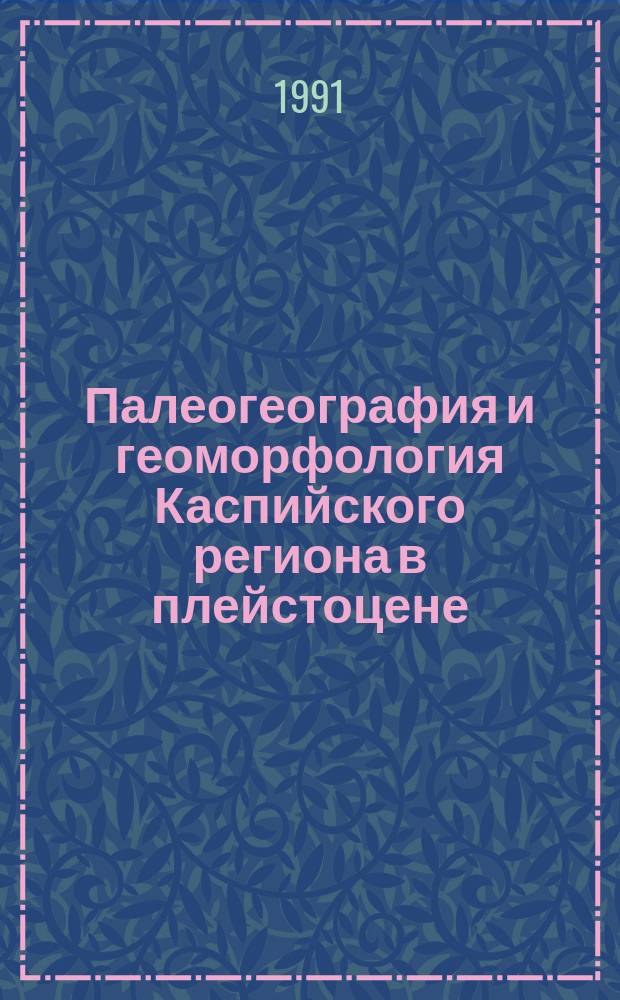 Палеогеография и геоморфология Каспийского региона в плейстоцене : Сб. ст.