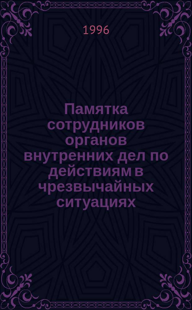 Памятка сотрудников органов внутренних дел по действиям в чрезвычайных ситуациях : Сб.