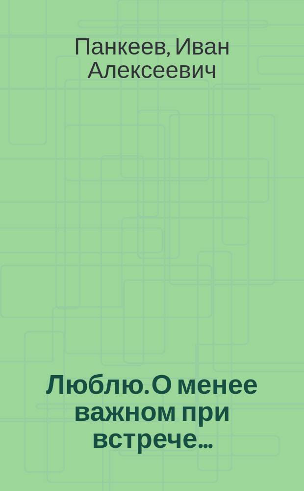Люблю. О менее важном при встрече...