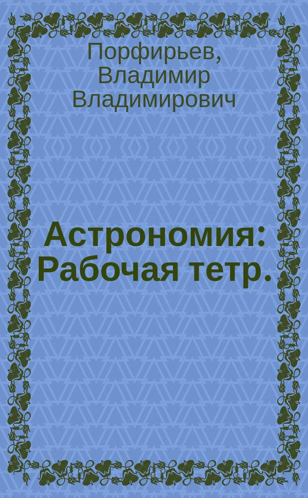 Астрономия : Рабочая тетр. : 11 кл