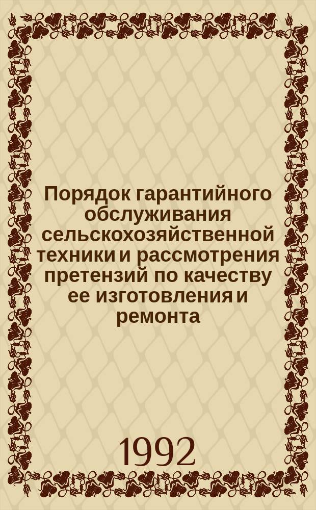 Порядок гарантийного обслуживания сельскохозяйственной техники и рассмотрения претензий по качеству ее изготовления и ремонта : (Рекомендации и нормат. документы)