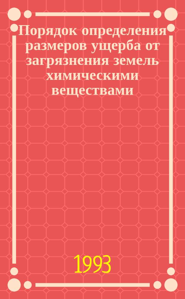 Порядок определения размеров ущерба от загрязнения земель химическими веществами : Утв. Ком. Рос. Федерации по земел. ресурсам и землеустройству и М-вом охраны окружающей среды и природ. ресурсов Рос. Федерации в нояб. 1993 г