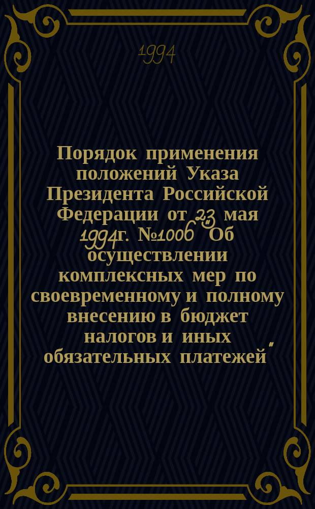 Порядок применения положений Указа Президента Российской Федерации от 23 мая 1994г. №1006 "Об осуществлении комплексных мер по своевременному и полному внесению в бюджет налогов и иных обязательных платежей"